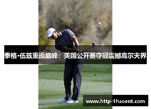 泰格·伍兹重返巅峰:美国公开赛夺冠震撼高尔夫界 泰格·伍兹重返巅峰:美国公开赛夺冠震撼高尔夫界