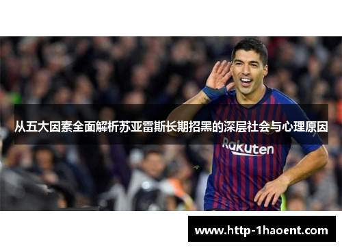 从五大因素全面解析苏亚雷斯长期招黑的深层社会与心理原因 从五大因素全面解析苏亚雷斯长期招黑的深层社会与心理原因