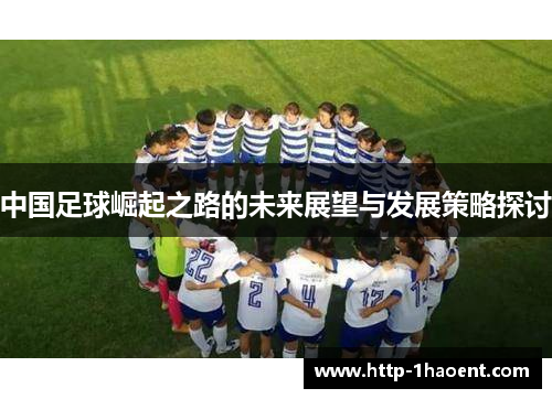 中国足球崛起之路的未来展望与发展策略探讨 中国足球崛起之路的未来展望与发展策略探讨