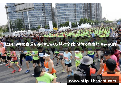 福冈马拉松赛道历史性突破及其对全球马拉松赛事的深远影响 福冈马拉松赛道历史性突破及其对全球马拉松赛事的深远影响