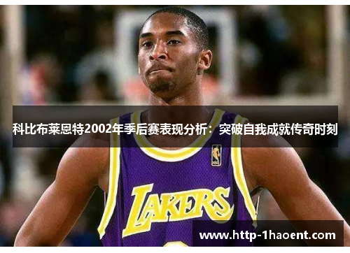 科比布莱恩特2002年季后赛表现分析:突破自我成就传奇时刻 科比布莱恩特2002年季后赛表现分析:突破自我成就传奇时刻