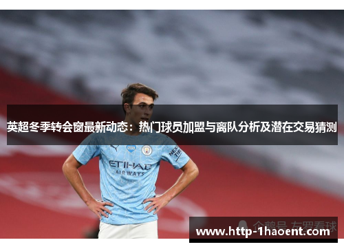 英超冬季转会窗最新动态:热门球员加盟与离队分析及潜在交易猜测 英超冬季转会窗最新动态:热门球员加盟与离队分析及潜在交易猜测