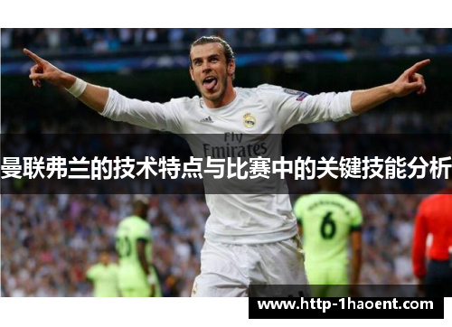 曼联弗兰的技术特点与比赛中的关键技能分析