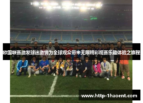 欧国联赛激发球迷激情为全球观众带来无限精彩观赛乐趣体验之旅程 欧国联赛激发球迷激情为全球观众带来无限精彩观赛乐趣体验之旅程
