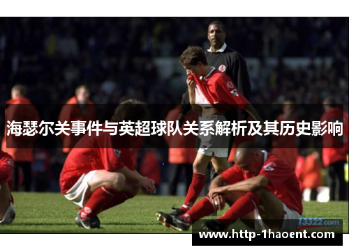 海瑟尔关事件与英超球队关系解析及其历史影响 海瑟尔关事件与英超球队关系解析及其历史影响
