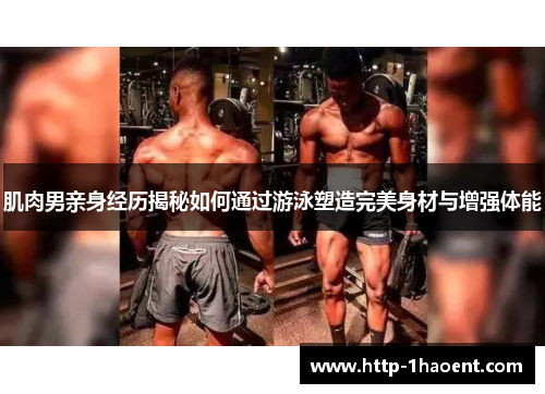 肌肉男亲身经历揭秘如何通过游泳塑造完美身材与增强体能 肌肉男亲身经历揭秘如何通过游泳塑造完美身材与增强体能