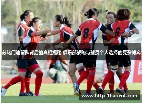 苏比门迪留队背后的真相揭秘 俱乐部战略与球员个人选择的复杂博弈