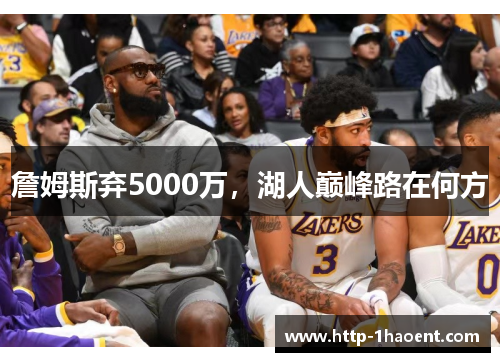 詹姆斯弃5000万,湖人巅峰路在何方 詹姆斯弃5000万,湖人巅峰路在何方