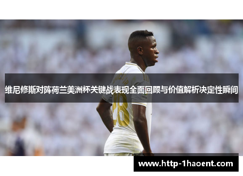 维尼修斯对阵荷兰美洲杯关键战表现全面回顾与价值解析决定性瞬间 维尼修斯对阵荷兰美洲杯关键战表现全面回顾与价值解析决定性瞬间