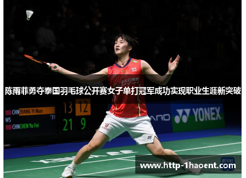 陈雨菲勇夺泰国羽毛球公开赛女子单打冠军成功实现职业生涯新突破 陈雨菲勇夺泰国羽毛球公开赛女子单打冠军成功实现职业生涯新突破