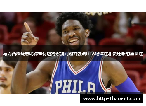 马克西质疑恩比德如何应对迟到问题并强调团队纪律性和责任感的重要性 马克西质疑恩比德如何应对迟到问题并强调团队纪律性和责任感的重要性