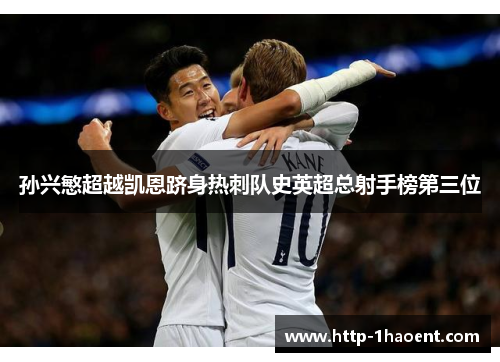 孙兴慜超越凯恩跻身热刺队史英超总射手榜第三位